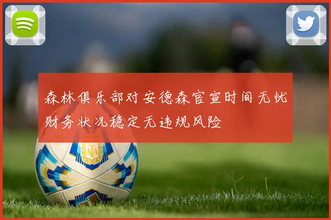 森林俱乐部对安德森官宣时间无忧财务状况稳定无违规风险